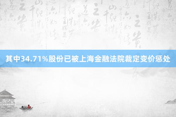 其中34.71%股份已被上海金融法院裁定变价惩处