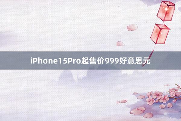 iPhone15Pro起售价999好意思元